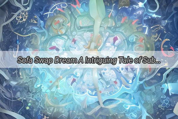 Sofa Swap Dream A Intriguing Tale of Subtle Substitutions and Hidden Meanings